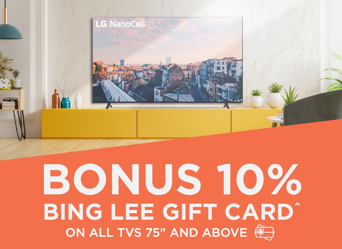 BONUS 10 BING LEE GIFT CARD* ON ALL TVS 75" & ABOVE! Bing Lee