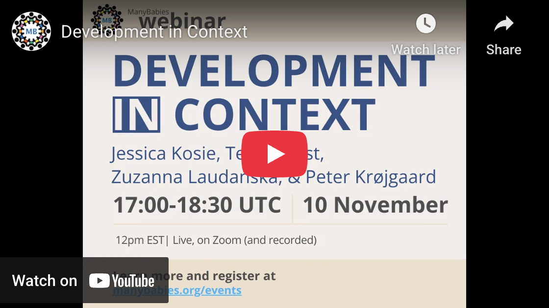 Watch on YouTube: ManyBabies webinar: Developement in Context. Jessica Kosie, Tess Forest, Zuzanna Ludanska, & Peter Krøjgaard. 17:00-18:30 UTC, 10 November. Live, on zoom. Learn more and register at manybabies.org/events