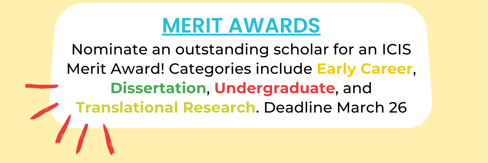 Merit Awards: Nominate an outstanding scholar for an ICIS Merit Award! Categories include Early Career, Dissertation, Undergraduate, and Translational Research. Deadline March 26