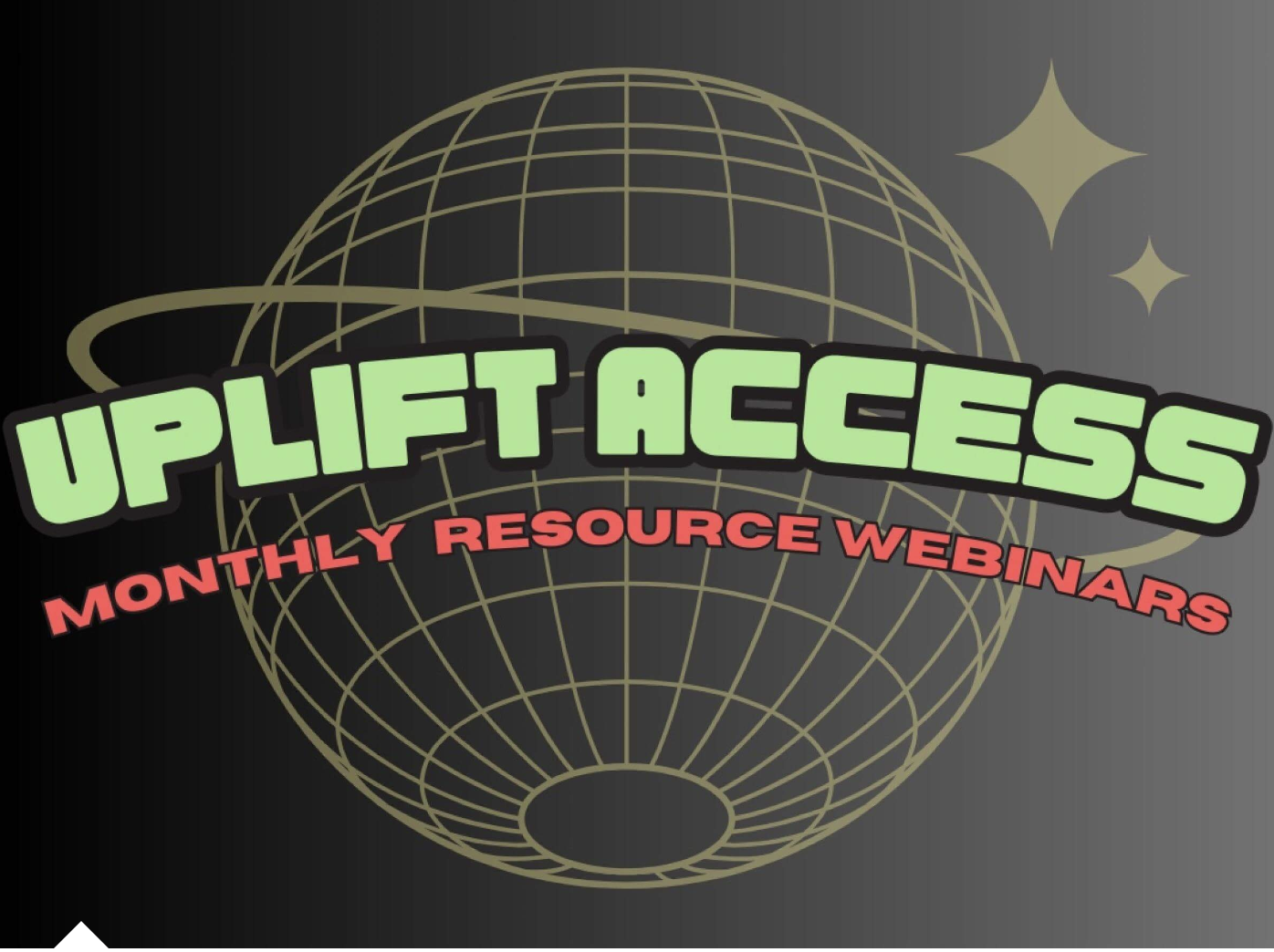 UPLIFT ACCESS MONTHLY RESOURCE WEBINARS in green and red letters that overly a planet made of gold grid lines and circled by a ring, with stars on the upper right.