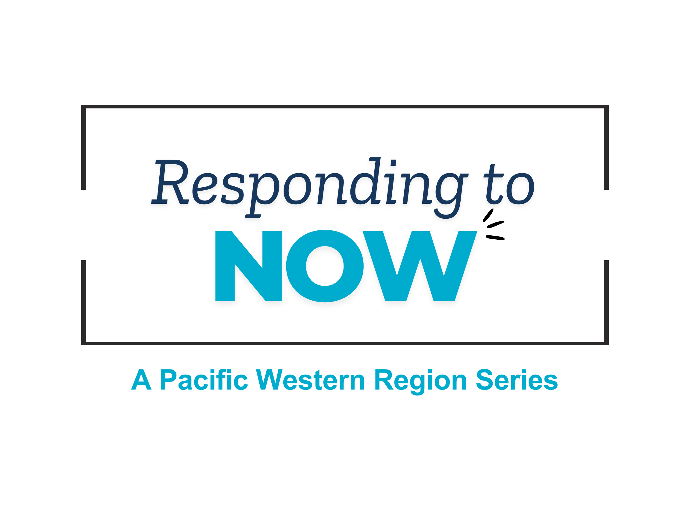 A white background with a open rectangle on the sides. In the inside of the rectangle states. "Responding to Now" A Pacific Western Region Series" in black and light blue font. 