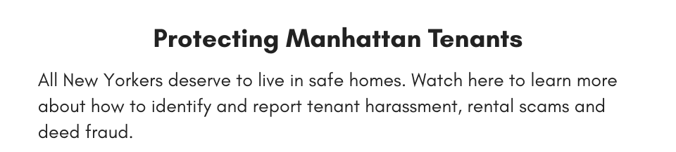Protecting Manhattan Tenants All New Yorkers deserve to live in safe homes. Watch here to learn more about how to identify and report tenant harassment, rental scams and deed fraud.
