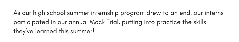 As our high school summer internship program drew to an end, our interns participated in our annual Mock Trial, putting into practice the skills they’ve learned this summer!