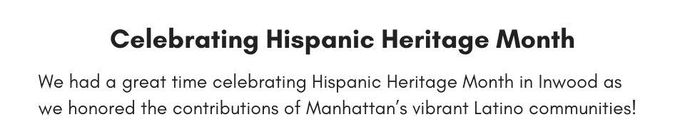 Celebrating Hispanic Heritage Month We had a great time celebrating Hispanic Heritage Month in Inwood as we honored the contributions of Manhattan’s vibrant Latino communities!