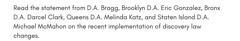 Read the statement from D.A. Bragg, Brooklyn D.A. Eric Gonzalez, Bronx D.A. Darcel Clark, Queens D.A. Melinda Katz, and Staten Island D.A. Michael McMahon on the recent implementation of discovery law changes.