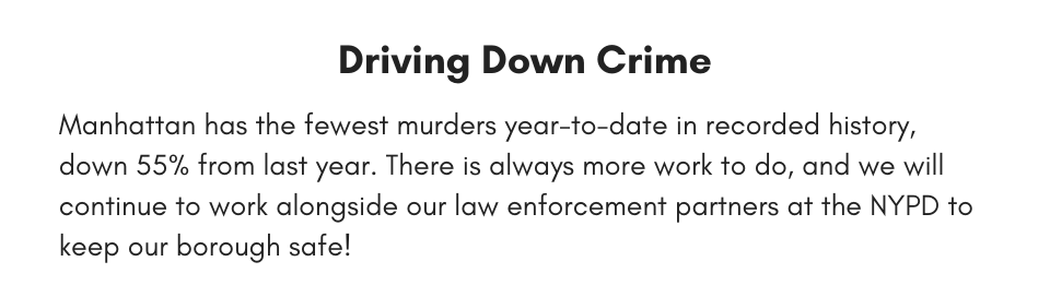 Driving Down Crime Manhattan has the fewest murders year-to-date in recorded history, down 55% from last year. There is always more work to do, and we will continue to work alongside our law enforcement partners at the NYPD to keep our borough safe! 