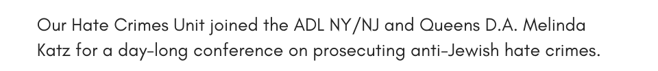 Our Hate Crimes Unit joined the ADL NY/NJ and Queens D.A. Melinda Katz for a day-long conference on prosecuting anti-Jewish hate crimes.