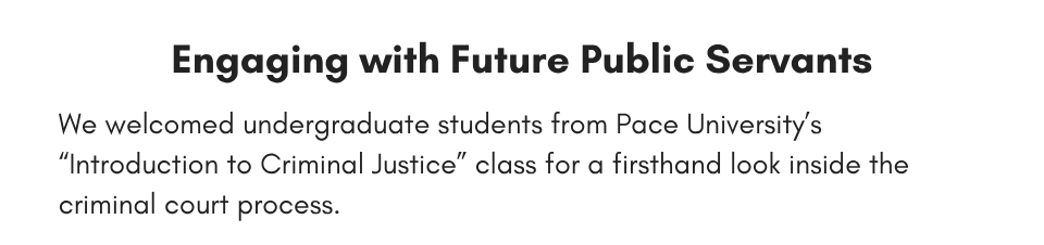 Engaging with Future Public Servants We welcomed undergraduate students from Pace University’s “Introduction to Criminal Justice” class for a firsthand look inside the criminal court process.