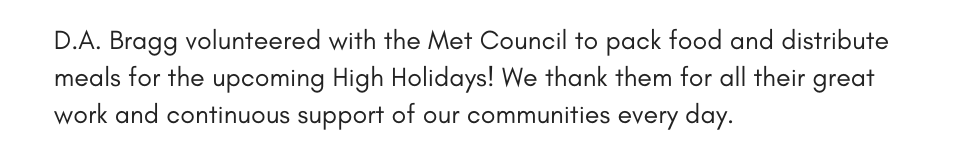D.A. Bragg volunteered with the Met Council to pack food and distribute meals for the upcoming High Holidays! We thank them for all their great work and continuous support of our communities every day.