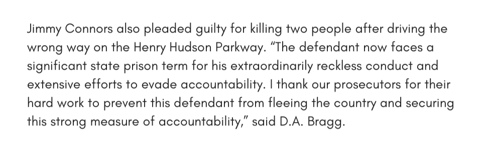 Jimmy Connors also pleaded guilty for killing two people after driving the wrong way on the Henry Hudson Parkway. “The defendant now faces a significant state prison term for his extraordinarily reckless conduct and extensive efforts to evade accountability. I thank our prosecutors for their hard work to prevent this defendant from fleeing the country and securing this strong measure of accountability,” said D.A. Bragg. 