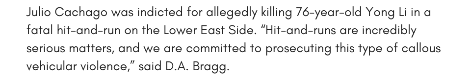Julio Cachago was indicted for allegedly killing 76-year-old Yong Li in a fatal hit-and-run on the Lower East Side. “Hit-and-runs are incredibly serious matters, and we are committed to prosecuting this type of callous vehicular violence,” said D.A. Bragg.