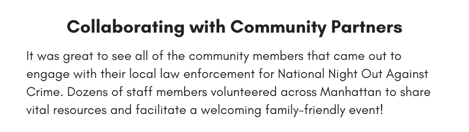 Collaborating with Community Partners It was great to see all of the community members that came out to engage with their local law enforcement for National Night Out Against Crime. Dozens of staff members volunteered across Manhattan to share vital resources and facilitate a welcoming family-friendly event!
