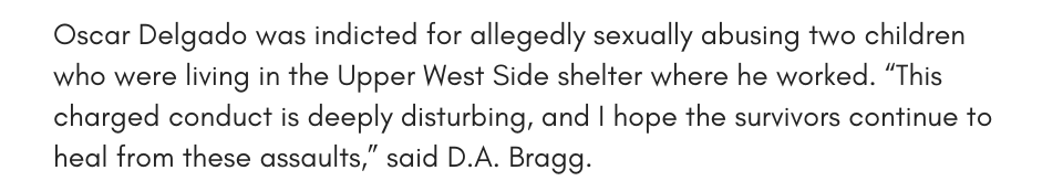 Oscar Delgado was indicted for allegedly sexually abusing two children who were living in the Upper West Side shelter where he worked. “This charged conduct is deeply disturbing, and I hope the survivors continue to heal from these assaults,” said D.A. Bragg.
