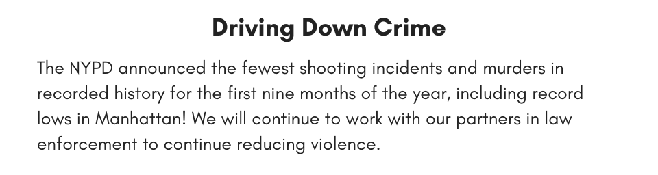 Driving Down Crime The NYPD announced the fewest shooting incidents and murders in recorded history for the first nine months of the year, including record lows in Manhattan! We will continue to work with our partners in law enforcement to continue reducing violence. 