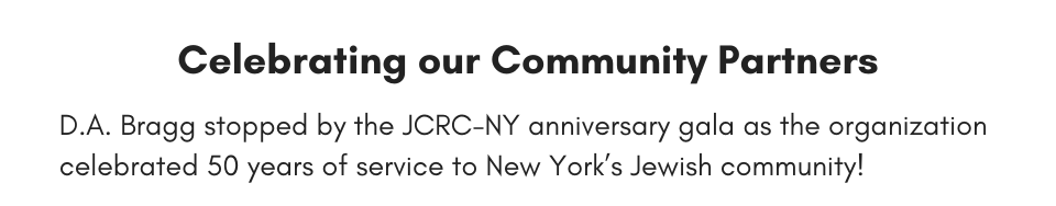Celebrating our Community Partners D.A. Bragg stopped by the JCRC-NY anniversary gala as the organization celebrated 50 years of service to New York’s Jewish community