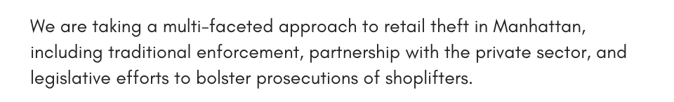 We are taking a multi-faceted approach to retail theft in Manhattan, including traditional enforcement, partnership with the private sector, and legislative efforts to bolster prosecutions of shoplifters.