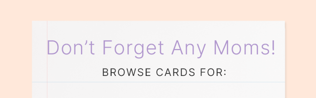 Don't Forget Any Moms! BROWSE CARDS FOR: