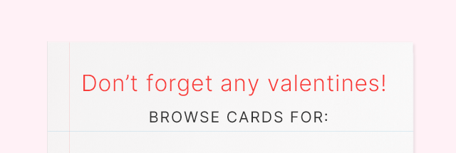 Don't forget any valentines! BROWSE CARDS FOR: