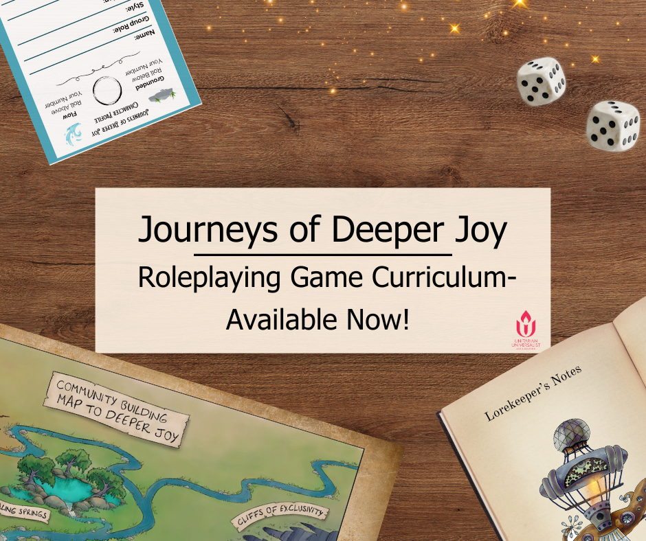 A promotional graphic on a wooden tabletop announces “Journeys of Deeper Joy — Roleplaying Game Curriculum — Available Now!” in bold black text on a light beige rectangle. Surrounding the announcement are RPG-themed elements: in the upper left, part of a character sheet with spaces for name, style, and group role; in the upper right, two six-sided dice; and small golden sparkles scattered above the wood grain. At the bottom left is a corner of the illustrated “Community Building Map to Deeper Joy,” showing labeled locations like “Cliffs of Exclusivity.” At the bottom right is an open book titled “Lorekeeper’s Notes,” featuring a drawing of an Airship. The Unitarian Universalist Association chalice logo appears in the lower right of the text box.