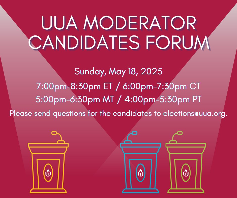 Cartoon of three podiums. Reads UUA Moderator Candidate Forum Sunday May 18, 2025. Please send question for the candidates to elections@uua.org
