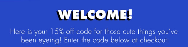 WELCOME. HERE IS 15% OFF CODE