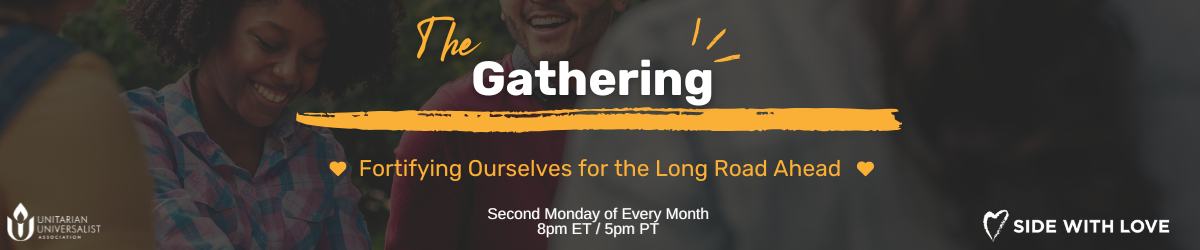 A flyer for The Gathering in black, white, and orange with the Side With Love and UUA logos. All information is included in the text below this image.